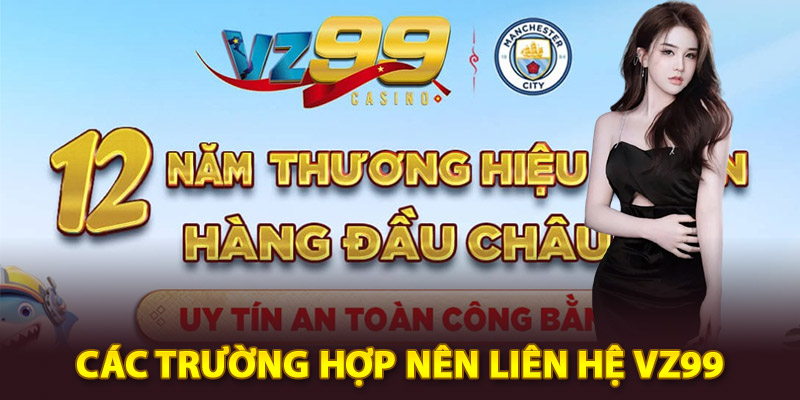 Các trường hợp nên liên hệ Vz99 để nhận hỗ trợ