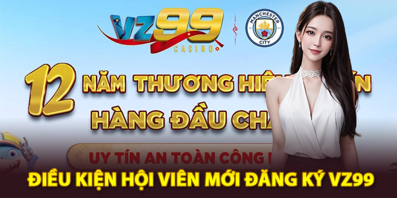 Điều kiện hội viên mới đăng ký Vz99